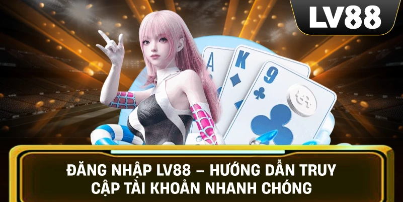 Đăng Nhập LV88 – Hướng Dẫn Truy Cập Tài Khoản Nhanh Chóng