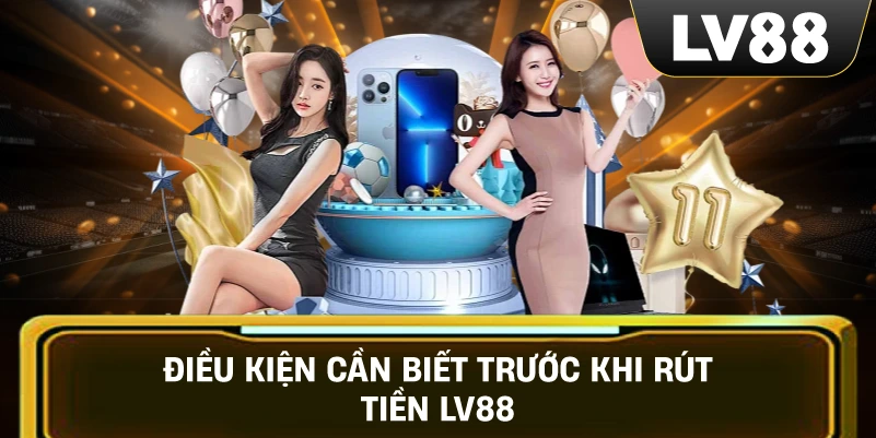 Điều Kiện Cần Biết Trước Khi Rút Tiền LV88