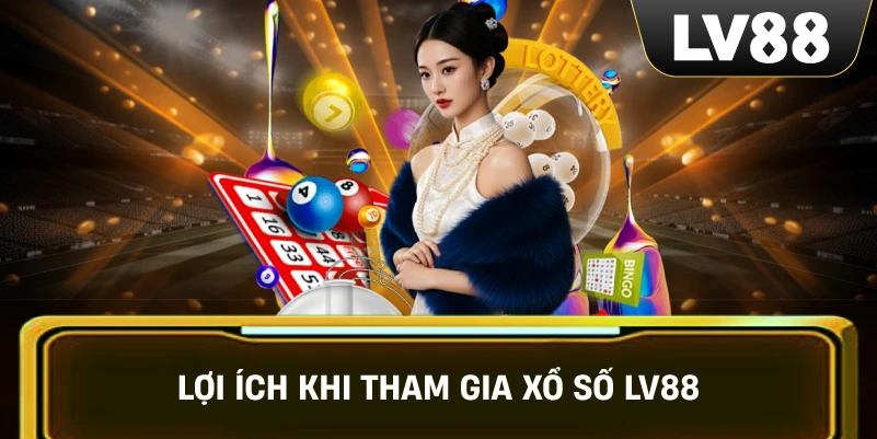 Lợi ích khi tham gia Xổ Số LV88